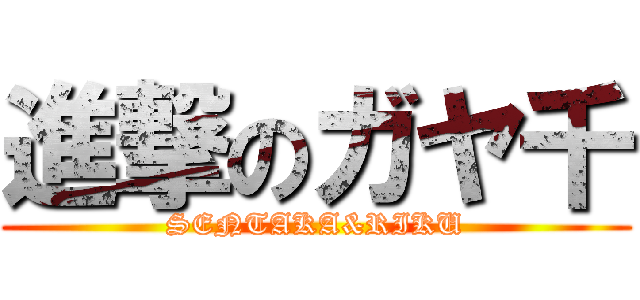 進撃のガヤ千 (SENTAKA&RIKU)