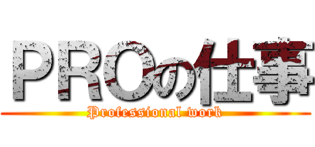 ＰＲＯの仕事 (Professional work)