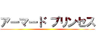 アーマード プリンセス ()