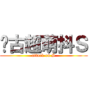 远古超萌抖Ｓ (attack on S)