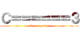 Ｃ＝＝＝＝＝＝３ (Cay un penis !)