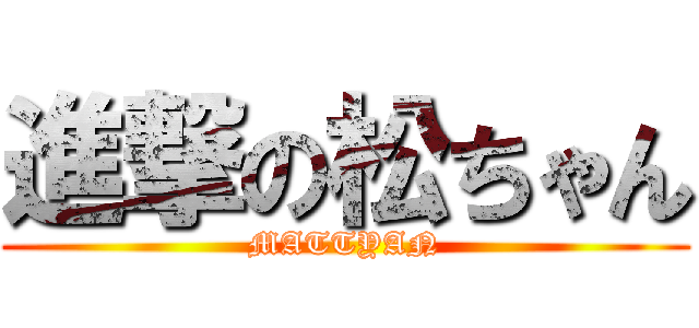 進撃の松ちゃん (MATTYAN)