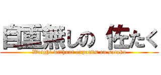 自重無しの 佐たく (Weight without expands on sataku)