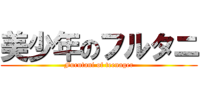 美少年のフルタニ (Furutani of teenager)