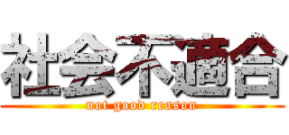 社会不適合 (not good reason)
