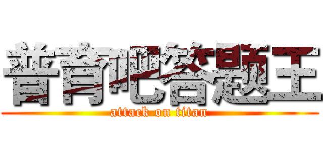 普育吧答题王 (attack on titan)