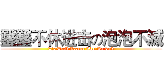 鑿鑿不休进击の泡泡不滅 (The World Become What We Said)