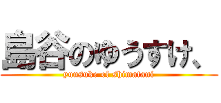 島谷のゆうすけ、 (yuusuke of shimatani)