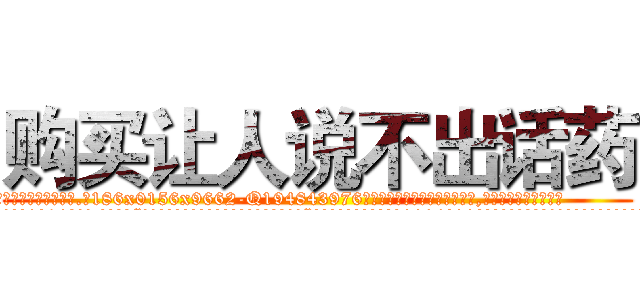 购买让人说不出话药 (购买让人说不出话药【电.话186x0156x9662-Q194843976林氏药业】我们做的是长期生意,靠的是老客户长期支持
参考消息网2月20日报道 韩媒称，“剩女多、离婚率高的城市，房价一定会上涨。”这是中国经济学家金岩石2016年12月参加在上海举行的房地产相关论坛时说的话。
)