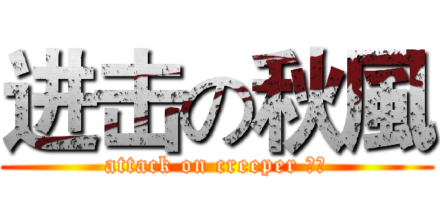 进击の秋風 (attack on creeper 💚💚)