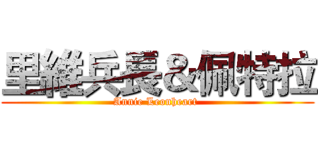 里維兵長＆佩特拉 (Annie Leonheart )