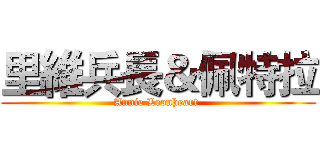 里維兵長＆佩特拉 (Annie Leonheart )