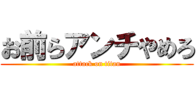 お前らアンチやめろ (attack on titan)