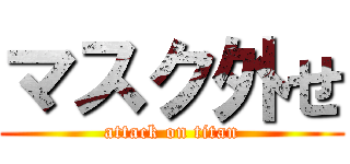 マスク外せ (attack on titan)