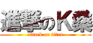 進撃のＫ桑 (attack on titan)
