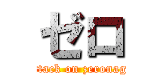 ゼロ (attack on zeronagi)