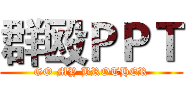 群殴ＰＰＴ (GO MY BROTHER)