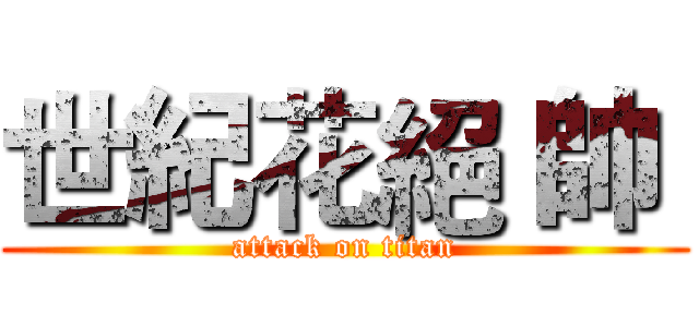 世紀花絕 帥  (attack on titan)