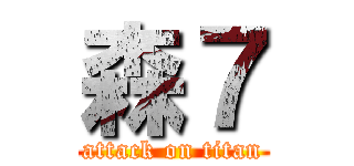 森７ (attack on titan)