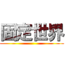 固定世界 ()