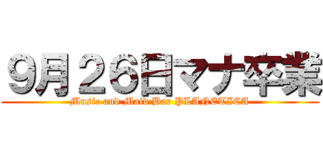 ９月２６日マナ卒業 (Music and Maid Bar PLANETICA)