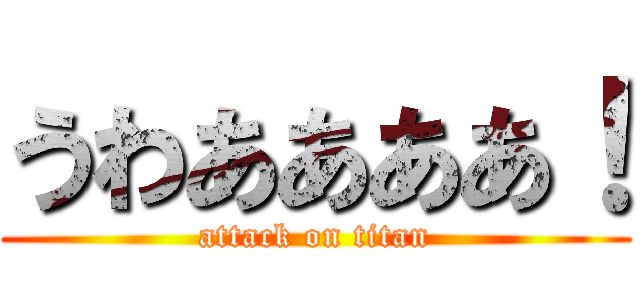 うわああああ！ (attack on titan)