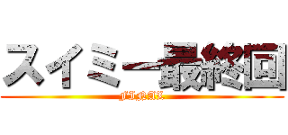スイミー最終回 (FINAL)