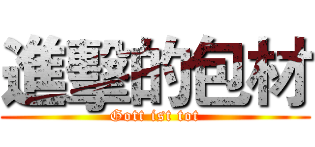進擊的包材 (Gott ist tot)