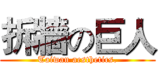 拆牆の巨人 (Taiwan aesthetics.)