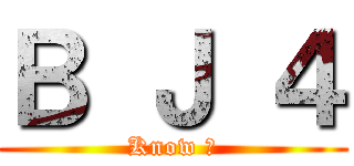 Ｂ Ｊ ４ (Know ?)