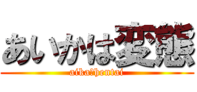 あいかは変態 (aika＝hentai)