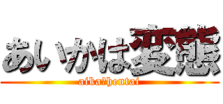 あいかは変態 (aika＝hentai)