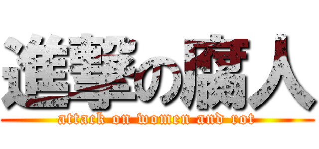進撃の腐人 (attack on women and rot)