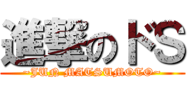 進撃のドＳ (~JUN MATSUMOTO~)