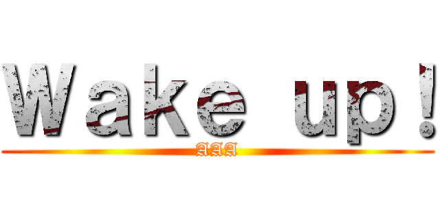 Ｗａｋｅ ｕｐ！ (AAA)