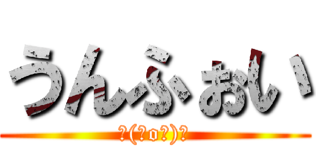 うんふぉい (＼(＾o＾)／)