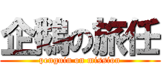 企鵝の旅任 (penguin on mission)