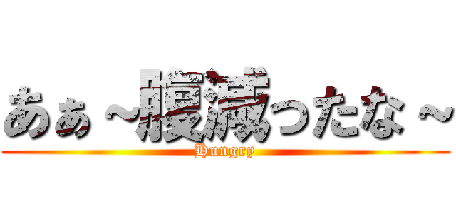 あぁ～腹減ったな～ (Hungry)