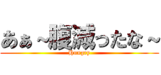 あぁ～腹減ったな～ (Hungry)