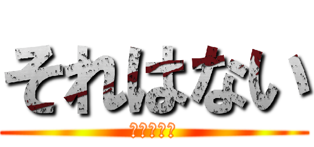 それはない (絶対にない)