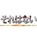 それはない (絶対にない)