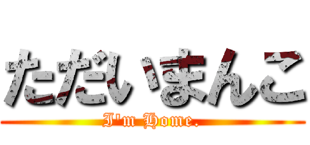 ただいまんこ (I'm Home.)