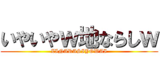 いやいやｗ地ならしｗ (ZINARASIYOWAI)