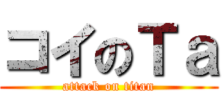 コイのＴａ (attack on titan)