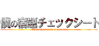 僕の宿題チェックシート (CheckSheet of my homework)