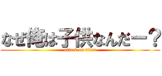 なぜ俺は子供なんだー？ (attack on titan)