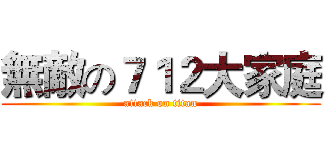 無敵の７１２大家庭 (attack on titan)