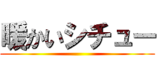 暖かいシチュー ()