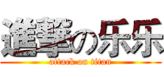 進撃の乐乐 (attack on titan)