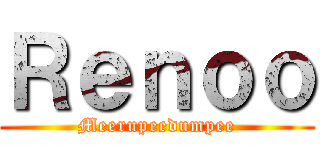 Ｒｅｎｏｏ (Meerupeedumpee)
